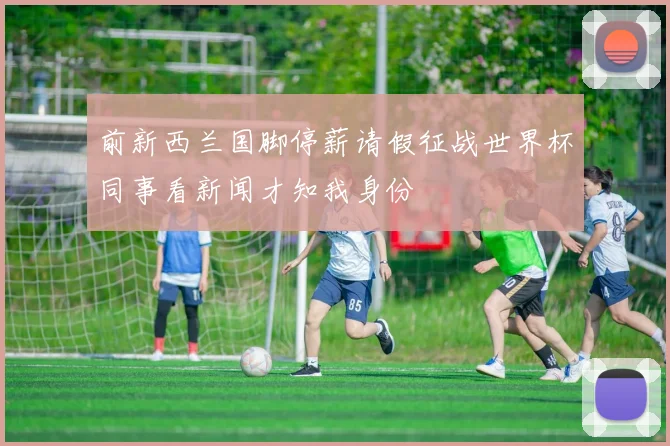 前新西兰国脚停薪请假征战世界杯同事看新闻才知我身份