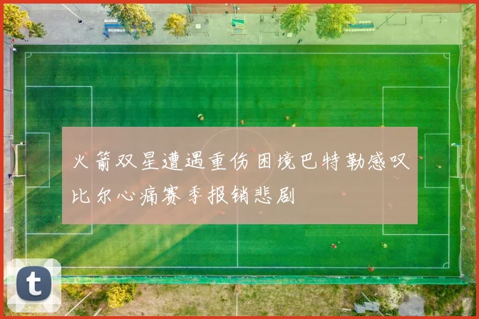 火箭双星遭遇重伤困境巴特勒感叹比尔心痛赛季报销悲剧