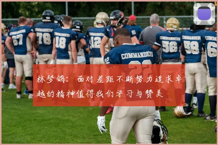 林梦鸽：面对差距不断努力追求卓越的精神值得我们学习与赞美