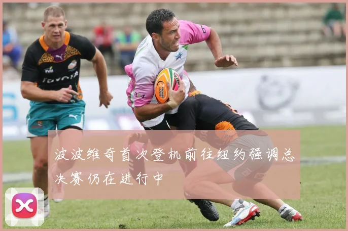 波波维奇首次登机前往纽约强调总决赛仍在进行中
