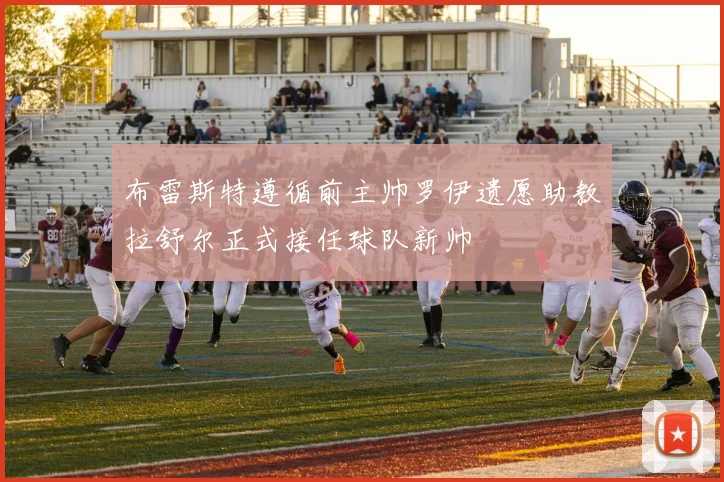 布雷斯特遵循前主帅罗伊遗愿助教拉舒尔正式接任球队新帅