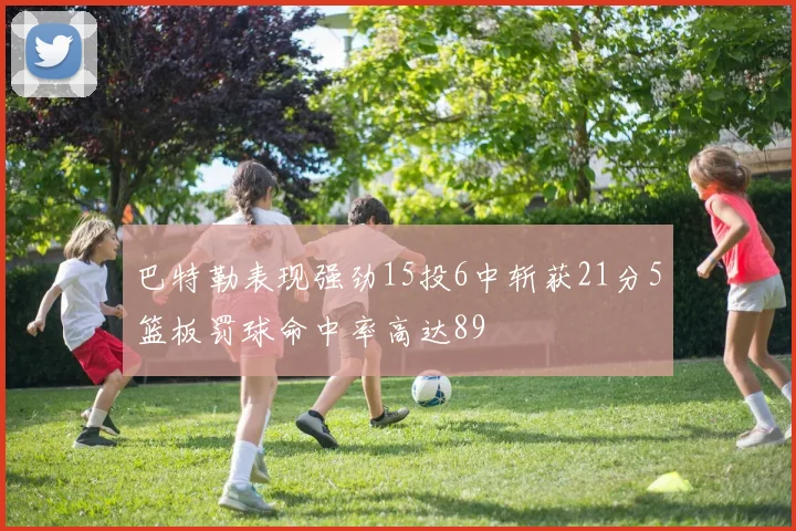 巴特勒表现强劲15投6中斩获21分5篮板罚球命中率高达89