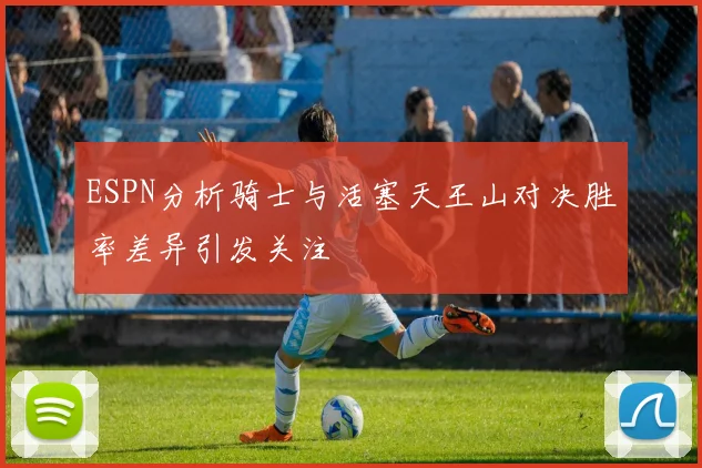 ESPN分析骑士与活塞天王山对决胜率差异引发关注