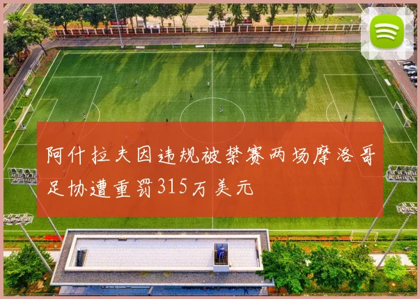 阿什拉夫因违规被禁赛两场摩洛哥足协遭重罚315万美元