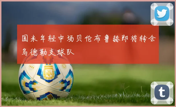 国米年轻中场贝伦布鲁赫即将转会乌德勒支球队