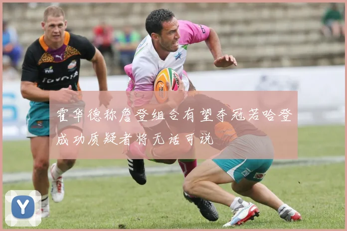 霍华德称詹登组合有望夺冠若哈登成功质疑者将无话可说