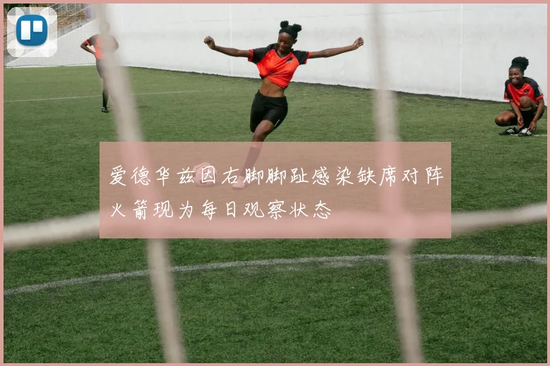 爱德华兹因右脚脚趾感染缺席对阵火箭现为每日观察状态