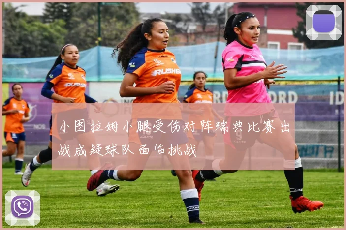 小图拉姆小腿受伤对阵瑞典比赛出战成疑球队面临挑战